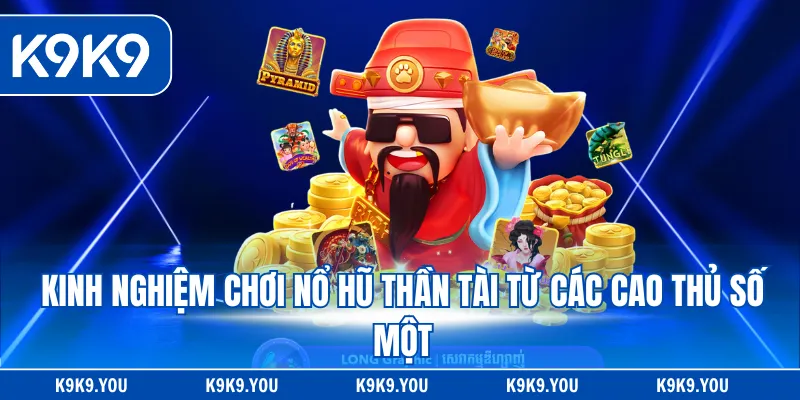 Kinh nghiệm chơi nổ hũ thần tài từ các cao thủ số một