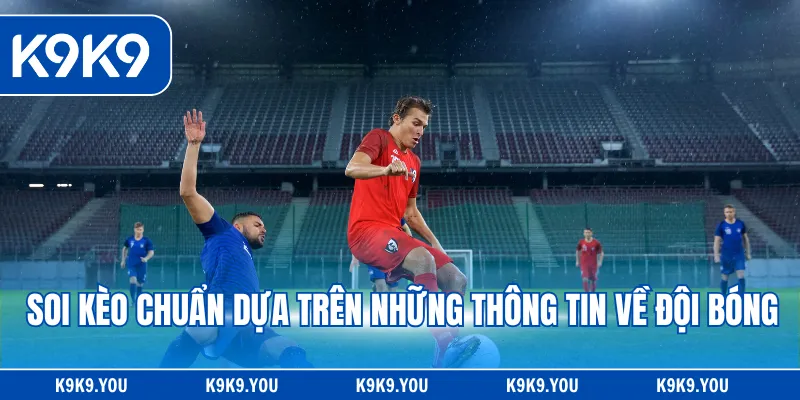 Soi kèo chuẩn dựa trên những thông tin về đội bóng